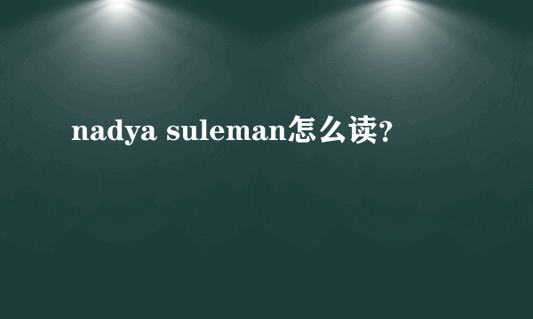 nadya suleman怎么读？