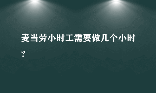 麦当劳小时工需要做几个小时？