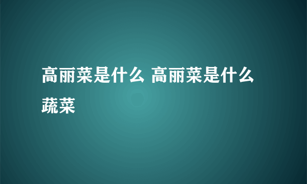 高丽菜是什么 高丽菜是什么蔬菜