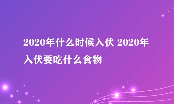 2020年什么时候入伏 2020年入伏要吃什么食物