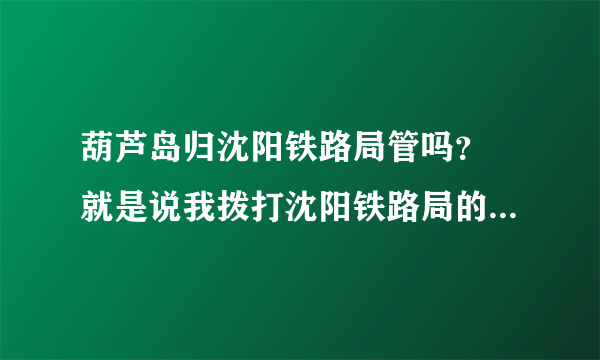 葫芦岛归沈阳铁路局管吗？ 就是说我拨打沈阳铁路局的电话订票，能在葫芦岛车站取票吗？