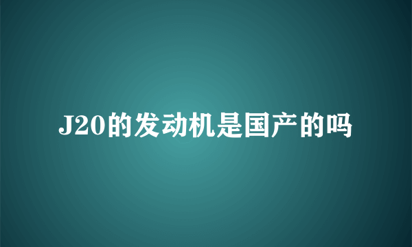 J20的发动机是国产的吗