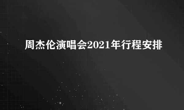 周杰伦演唱会2021年行程安排