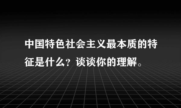 中国特色社会主义最本质的特征是什么？谈谈你的理解。