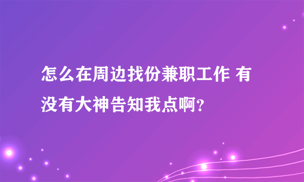 怎么在周边找份兼职工作 有没有大神告知我点啊？