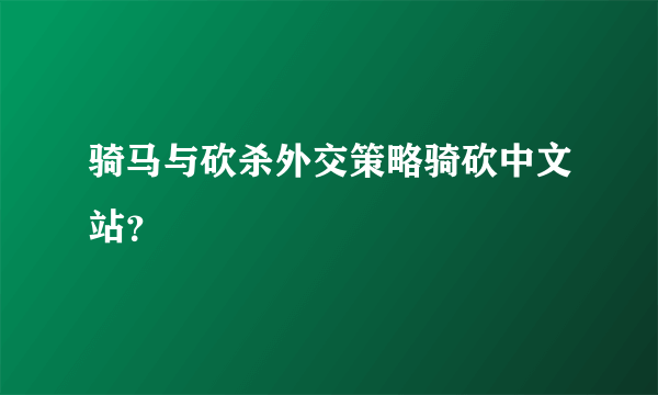 骑马与砍杀外交策略骑砍中文站？