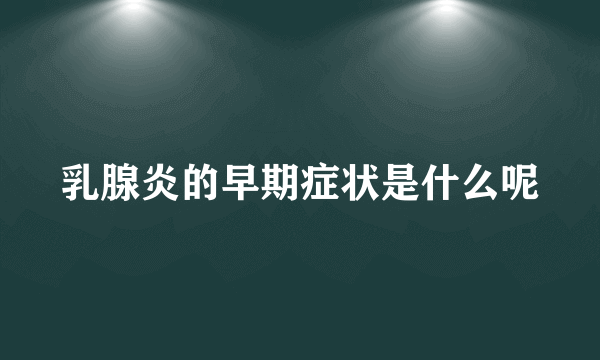 乳腺炎的早期症状是什么呢