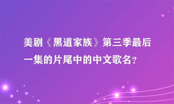 美剧《黑道家族》第三季最后一集的片尾中的中文歌名？