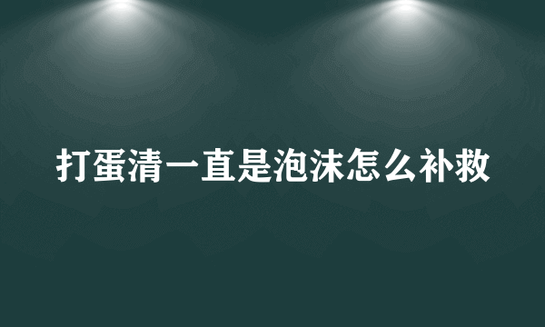 打蛋清一直是泡沫怎么补救