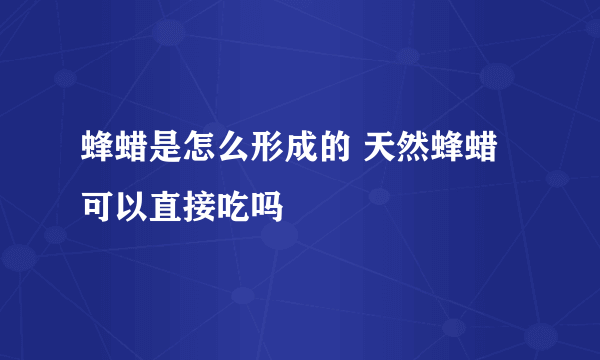 蜂蜡是怎么形成的 天然蜂蜡可以直接吃吗