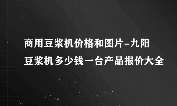 商用豆浆机价格和图片-九阳豆浆机多少钱一台产品报价大全