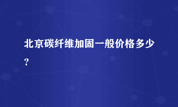 北京碳纤维加固一般价格多少？