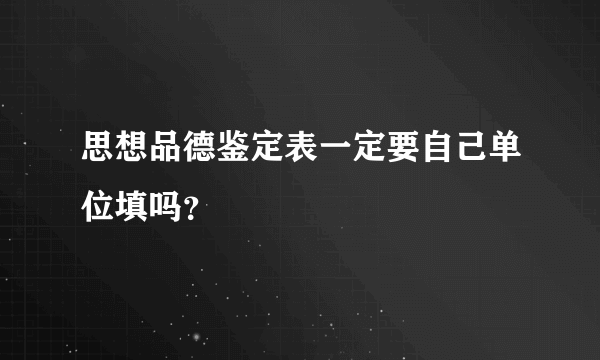 思想品德鉴定表一定要自己单位填吗？