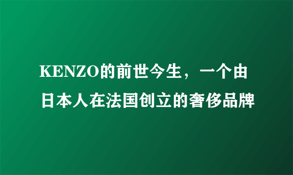 KENZO的前世今生，一个由日本人在法国创立的奢侈品牌