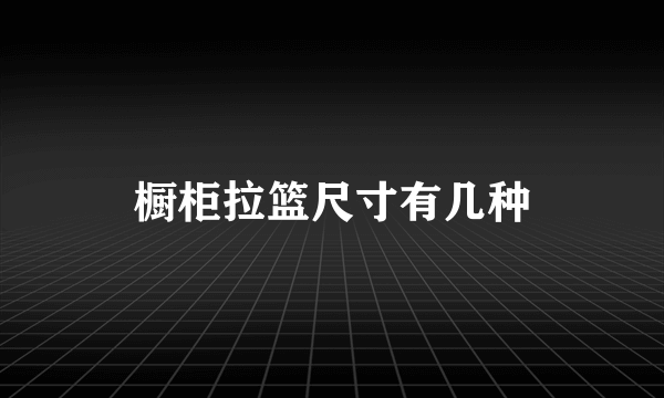 橱柜拉篮尺寸有几种