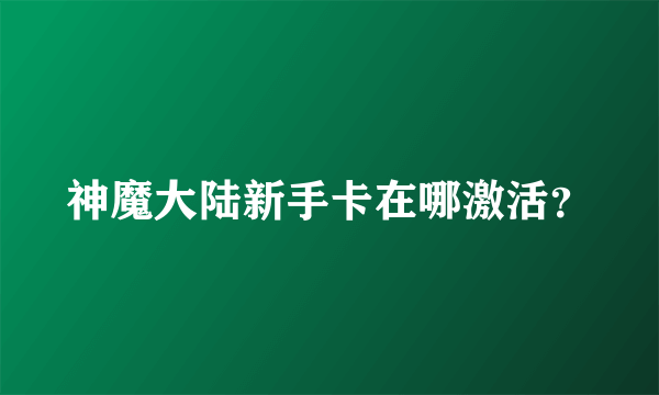 神魔大陆新手卡在哪激活？