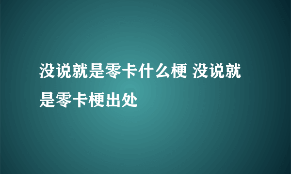 没说就是零卡什么梗 没说就是零卡梗出处