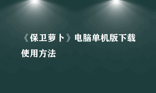 《保卫萝卜》电脑单机版下载使用方法