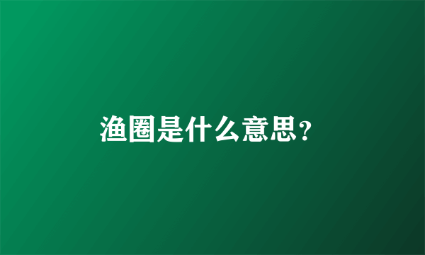 渔圈是什么意思？