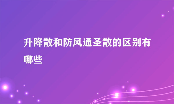 升降散和防风通圣散的区别有哪些