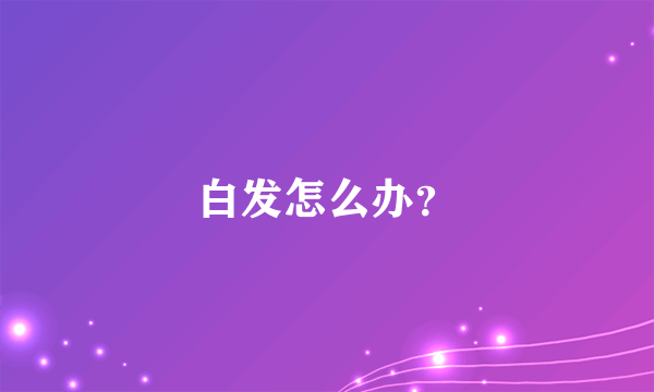 白发怎么办？