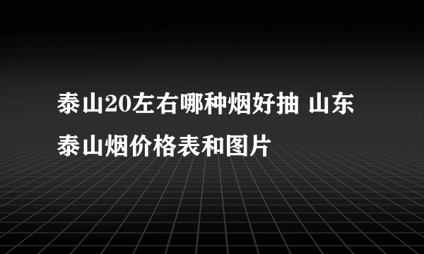 泰山20左右哪种烟好抽 山东泰山烟价格表和图片