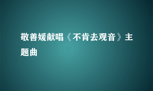 敬善媛献唱《不肯去观音》主题曲