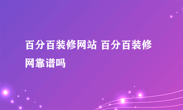 百分百装修网站 百分百装修网靠谱吗