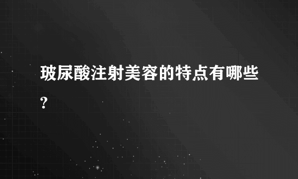 玻尿酸注射美容的特点有哪些?