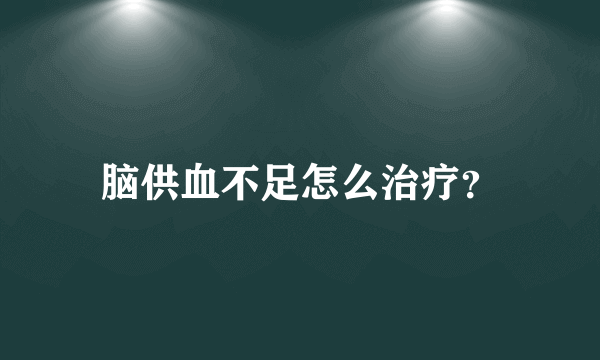 脑供血不足怎么治疗？