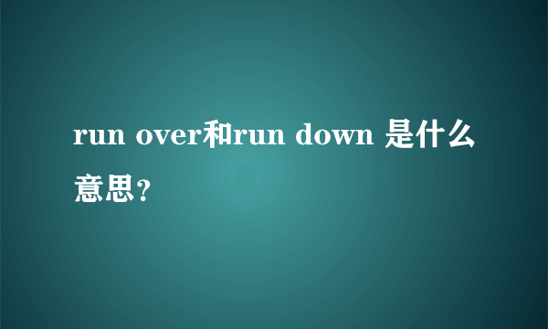 run over和run down 是什么意思？