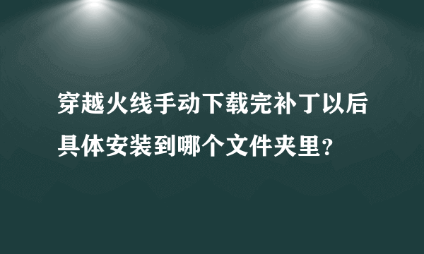 穿越火线手动下载完补丁以后具体安装到哪个文件夹里？