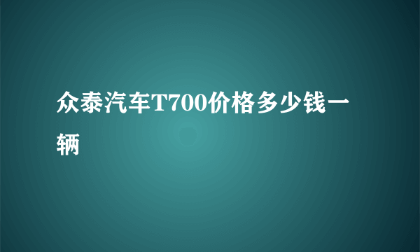 众泰汽车T700价格多少钱一辆