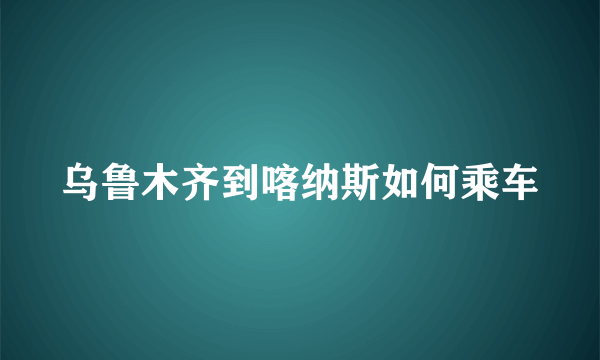 乌鲁木齐到喀纳斯如何乘车