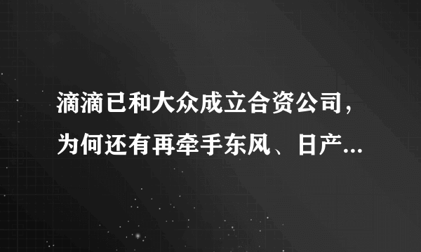 滴滴已和大众成立合资公司，为何还有再牵手东风、日产的趋势？