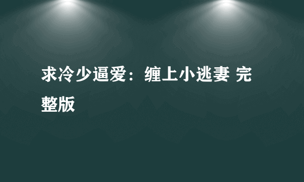 求冷少逼爱：缠上小逃妻 完整版