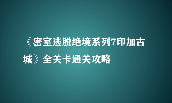 《密室逃脱绝境系列7印加古城》全关卡通关攻略