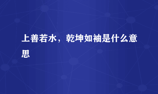 上善若水，乾坤如袖是什么意思