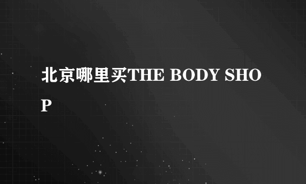 北京哪里买THE BODY SHOP