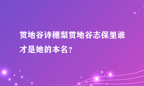 贯地谷诗穗梨贯地谷志保里谁才是她的本名？