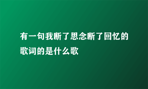 有一句我断了思念断了回忆的歌词的是什么歌