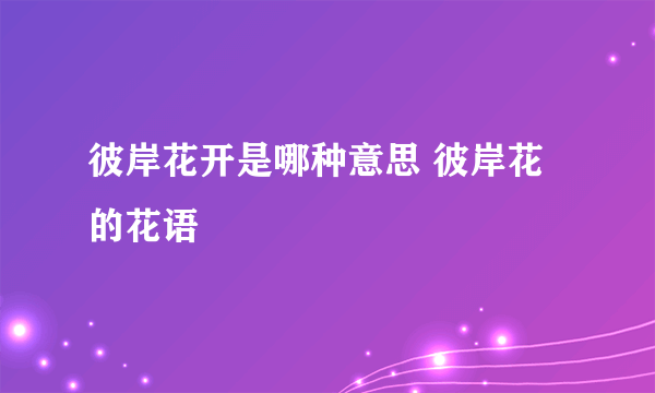 彼岸花开是哪种意思 彼岸花的花语