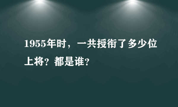 1955年时，一共授衔了多少位上将？都是谁？