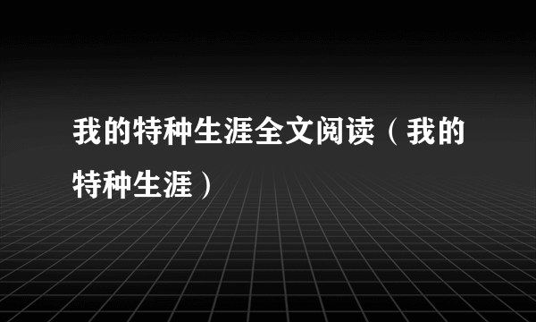 我的特种生涯全文阅读（我的特种生涯）