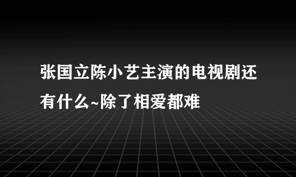 张国立陈小艺主演的电视剧还有什么~除了相爱都难