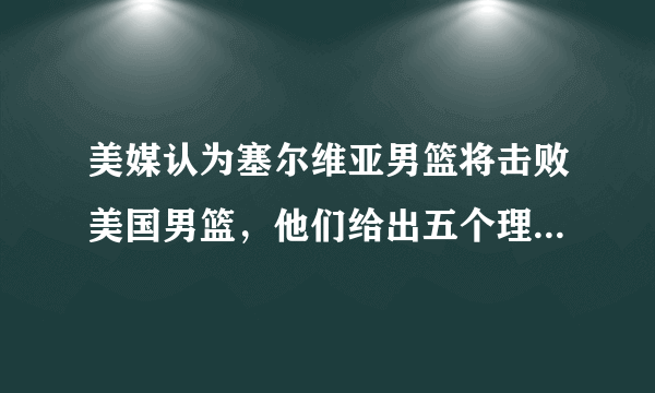 美媒认为塞尔维亚男篮将击败美国男篮，他们给出五个理由，你们认为两队相遇谁会赢？