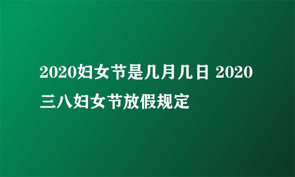 2020妇女节是几月几日 2020三八妇女节放假规定