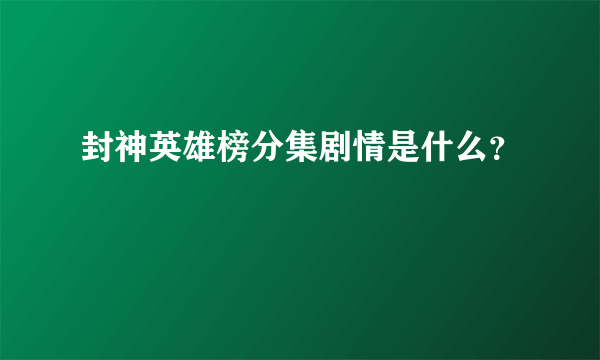 封神英雄榜分集剧情是什么？