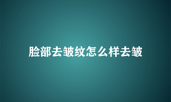 脸部去皱纹怎么样去皱