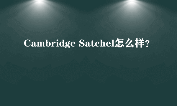 Cambridge Satchel怎么样？